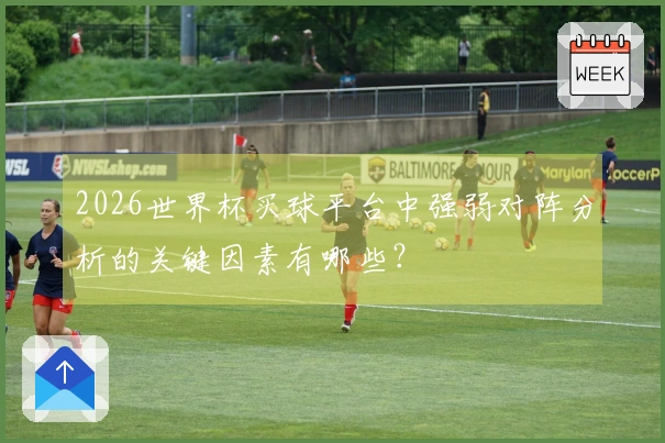 2026世界杯买球平台中强弱对阵分析的关键因素有哪些?
