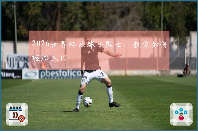 2026世界杯让球小贴士，教你如何轻松入门