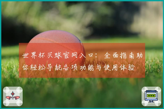 世界杯买球官网入口：全面指南助你轻松导航各项功能与使用体验