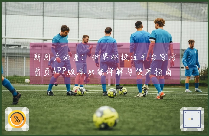 新用户必看:世界杯投注平台官方首页APP版本功能详解与使用指南