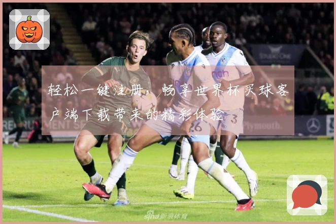 轻松一键注册，畅享世界杯买球客户端下载带来的精彩体验