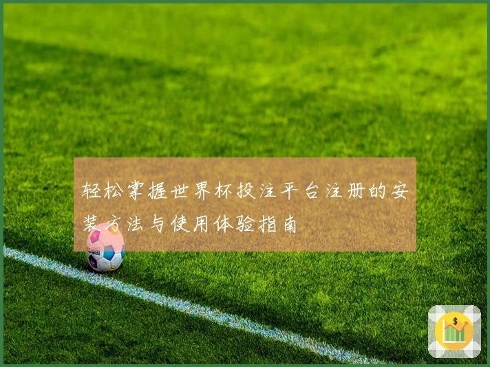 轻松掌握世界杯投注平台注册的安装方法与使用体验指南