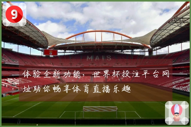 体验全新功能，世界杯投注平台网址助你畅享体育直播乐趣