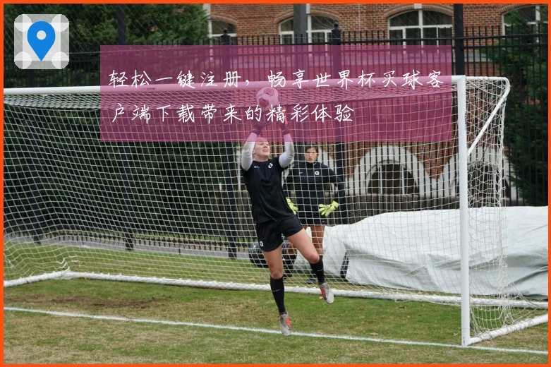 轻松一键注册，畅享世界杯买球客户端下载带来的精彩体验