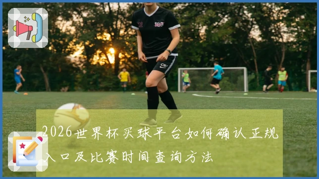 2026世界杯买球平台如何确认正规入口及比赛时间查询方法