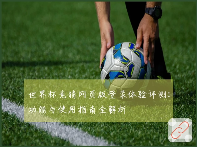 世界杯竞猜网页版登录体验评测：功能与使用指南全解析