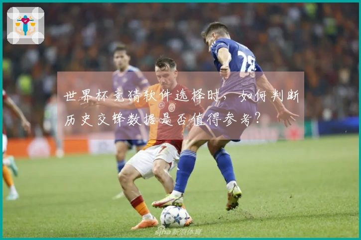 世界杯竞猜软件选择时，如何判断历史交锋数据是否值得参考？