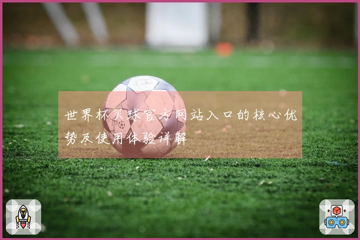 世界杯买球官方网站入口的核心优势及使用体验详解
