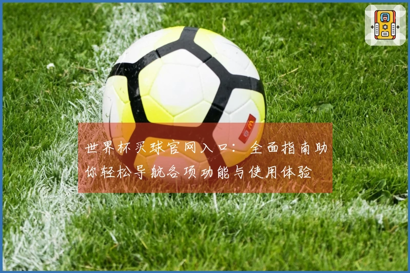 世界杯买球官网入口：全面指南助你轻松导航各项功能与使用体验