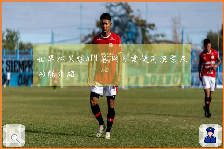 世界杯买球APP官网日常使用场景及功能介绍