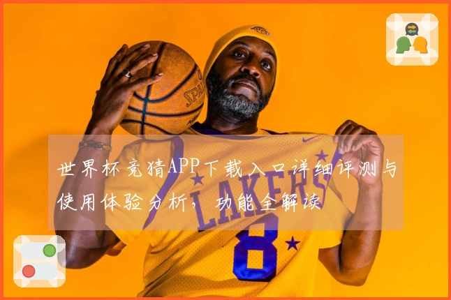 世界杯竞猜APP下载入口详细评测与使用体验分析，功能全解读